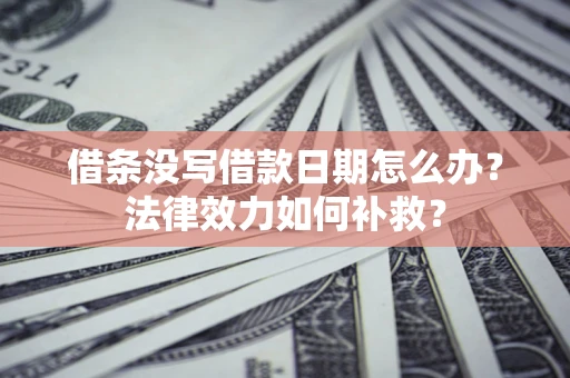 武汉借条没写借款日期怎么办?法律效力如何补救? 武汉借条没写借款日期怎么办?法律效力如何补救?