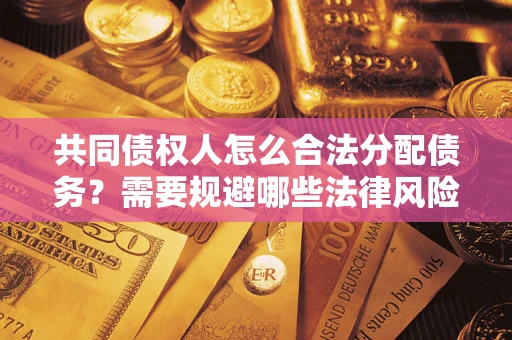 武汉共同债权人怎么合法分配债务？需要规避哪些法律风险？