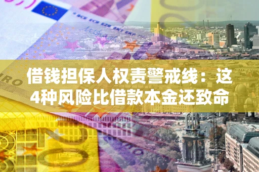 武汉借钱担保人权责警戒线：这4种风险比借款本金还致命