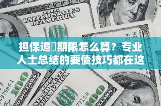 武汉担保追償期限怎么算？专业人士总结的要债技巧都在这里了