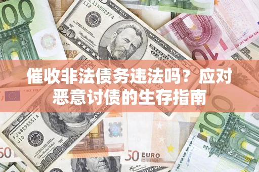 武汉催收非法债务违法吗？应对恶意讨债的生存指南