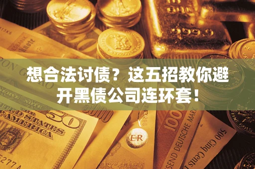 武汉想合法讨债？这五招教你避开黑债公司连环套！