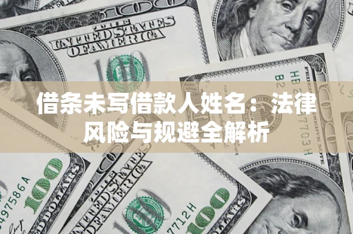 武汉借条未写借款人姓名：法律风险与规避全解析