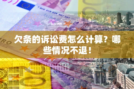 武汉欠条的诉讼费怎么计算?哪些情况不退! 武汉欠条的诉讼费怎么计算?哪些情况不退!