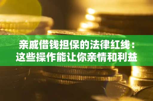 武汉亲戚借钱担保的法律红线：这些操作能让你亲情和利益两不误