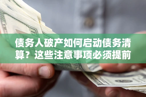 武汉债务人破产如何启动债务清算？这些注意事项必须提前知道