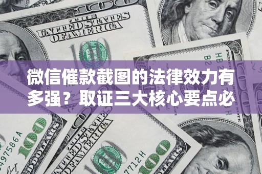 武汉微信催款截图的法律效力有多强？取证三大核心要点必须知道！