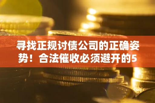 武汉寻找正规讨债公司的正确姿势！合法催收必须避开的5大雷区