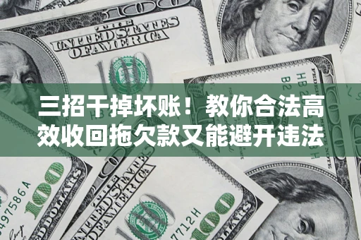 武汉三招干掉坏账！教你合法高效收回拖欠款又能避开违法雷区
