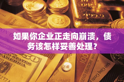 武汉如果你企业正走向崩溃，债务该怎样妥善处理？