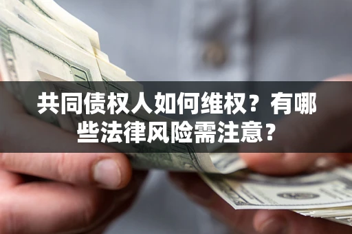 武汉共同债权人如何维权？有哪些法律风险需注意？