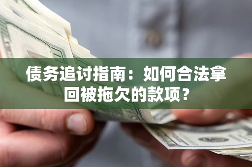 武汉债务追讨指南：如何合法拿回被拖欠的款项？