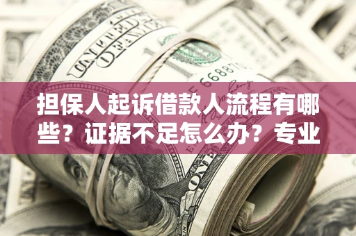武汉担保人起诉借款人流程有哪些？证据不足怎么办？专业律师解答