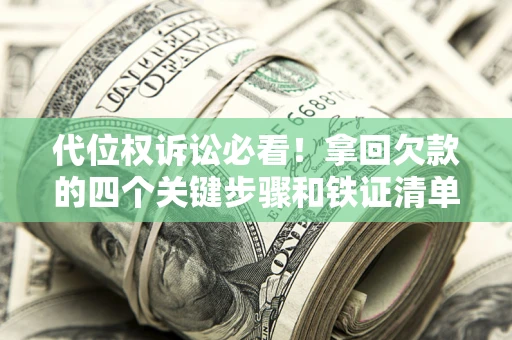 武汉代位权诉讼必看!拿回欠款的四个关键步骤和铁证清单 武汉代位权诉讼必看!拿回欠款的四个关键步骤和铁证清单