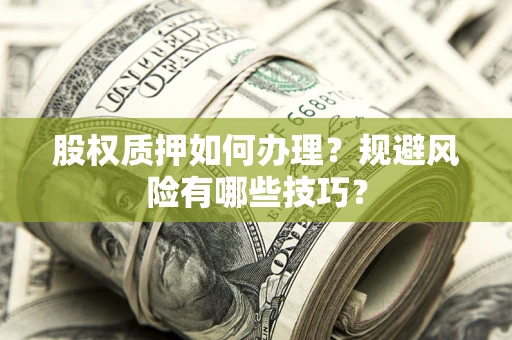 武汉股权质押如何办理？规避风险有哪些技巧？