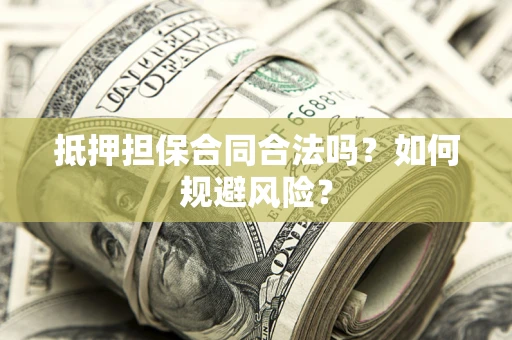 武汉抵押担保合同合法吗？如何规避风险？