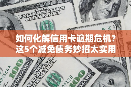 武汉如何化解信用卡逾期危机？这5个减免债务妙招太实用