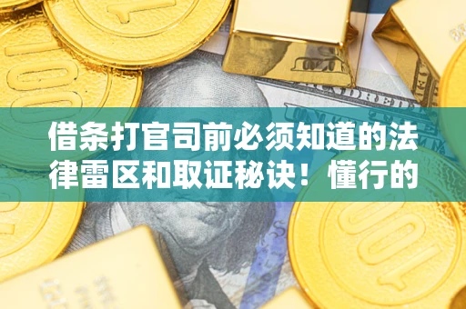 武汉借条打官司前必须知道的法律雷区和取证秘诀！懂行的人已经留好这些证据