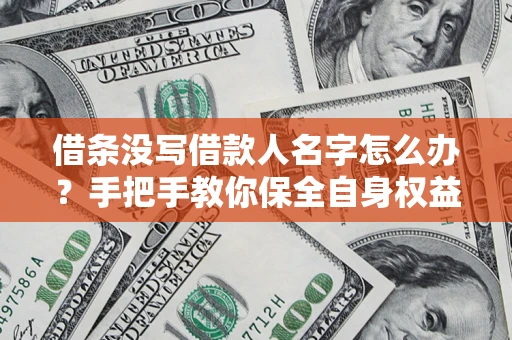 武汉借条没写借款人名字怎么办？手把手教你保全自身权益