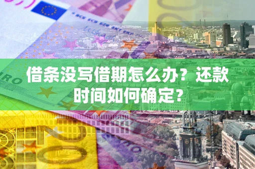 武汉借条没写借期怎么办？还款时间如何确定？