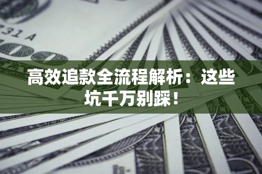 武汉高效追款全流程解析：这些坑千万别踩！