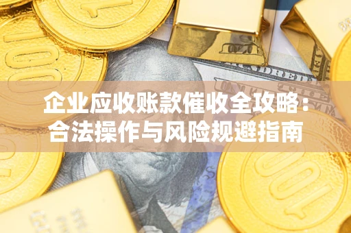 武汉企业应收账款催收全攻略：合法操作与风险规避指南
