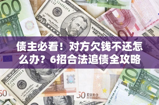 武汉债主必看！对方欠钱不还怎么办？6招合法追债全攻略