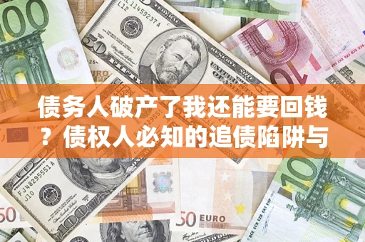 武汉债务人破产了我还能要回钱？债权人必知的追债陷阱与破局之道