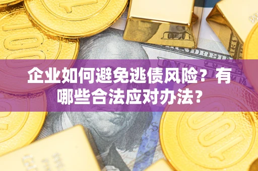 武汉企业如何避免逃债风险？有哪些合法应对办法？