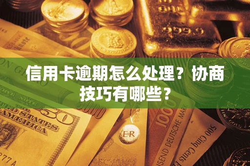 武汉信用卡逾期怎么处理？协商技巧有哪些？