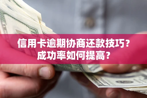 武汉信用卡逾期协商还款技巧？成功率如何提高？