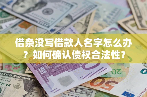 武汉借条没写借款人名字怎么办？如何确认债权合法性？