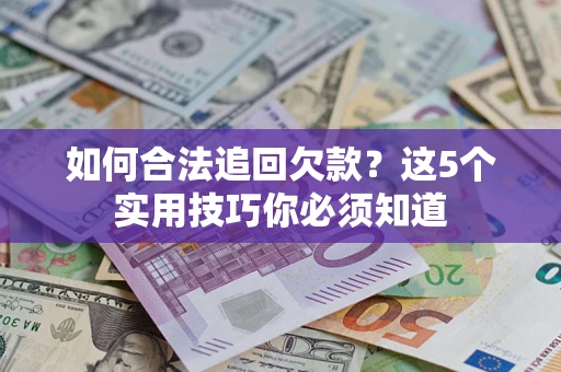 武汉如何合法追回欠款？这5个实用技巧你必须知道