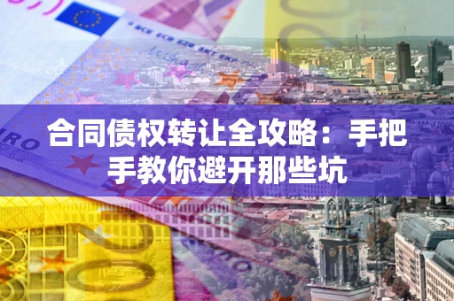 武汉合同债权转让全攻略：手把手教你避开那些坑