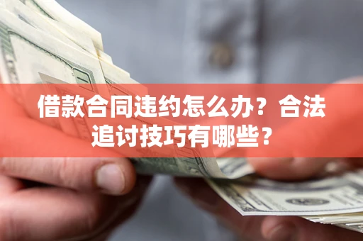 武汉借款合同违约怎么办？合法追讨技巧有哪些？