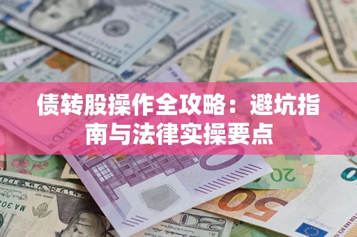 武汉债转股操作全攻略：避坑指南与法律实操要点