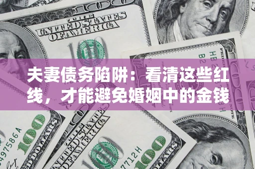 武汉夫妻债务陷阱：看清这些红线，才能避免婚姻中的金钱危机
