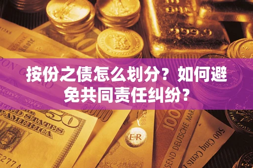 武汉按份之债怎么划分？如何避免共同责任纠纷？
