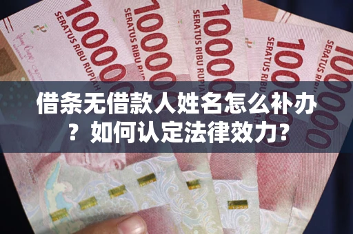 武汉借条无借款人姓名怎么补办？如何认定法律效力？