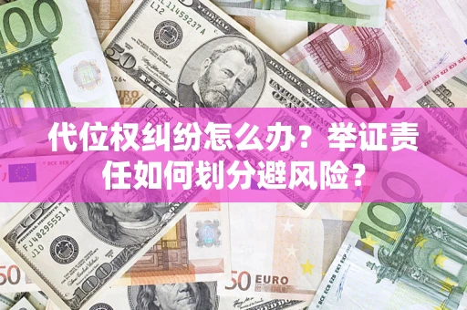 武汉代位权纠纷怎么办？举证责任如何划分避风险？