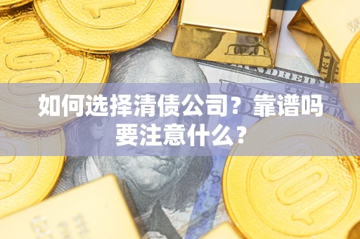 武汉如何选择清债公司？靠谱吗要注意什么？