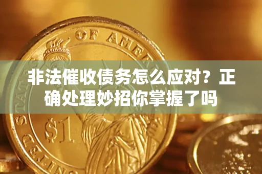 武汉非法催收债务怎么应对？正确处理妙招你掌握了吗