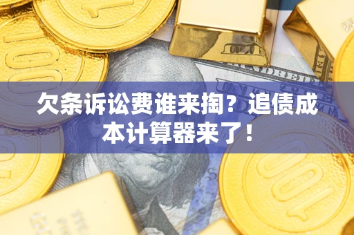 武汉欠条诉讼费谁来掏？追债成本计算器来了！