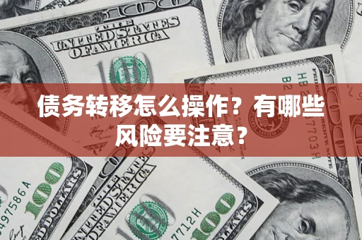 武汉债务转移怎么操作？有哪些风险要注意？