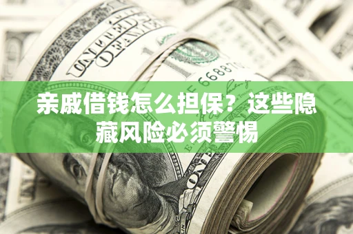 武汉亲戚借钱怎么担保？这些隐藏风险必须警惕
