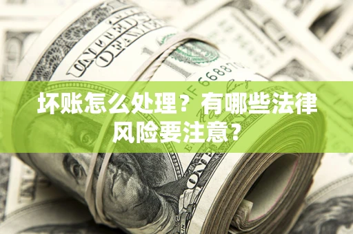 武汉坏账怎么处理？有哪些法律风险要注意？