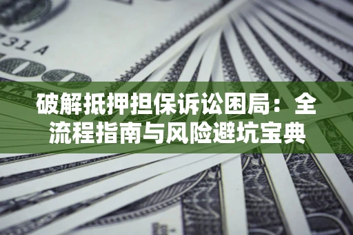 武汉破解抵押担保诉讼困局:全流程指南与风险避坑宝典 武汉破解抵押担保诉讼困局:全流程指南与风险避坑宝典