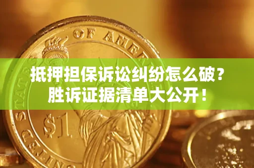 武汉抵押担保诉讼纠纷怎么破？胜诉证据清单大公开！