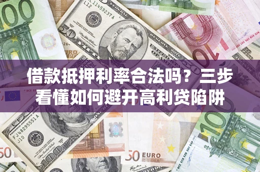 武汉借款抵押利率合法吗？三步看懂如何避开高利贷陷阱