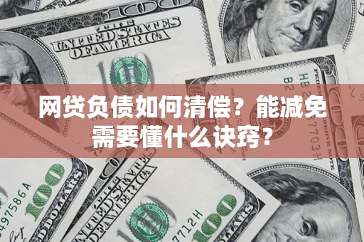 武汉网贷负债如何清偿？能减免需要懂什么诀窍？